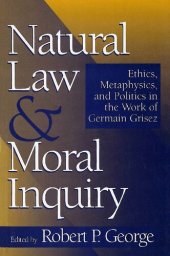 book Natural Law and Moral Inquiry - Ethics, Metaphysics, and Politics in Thought of Germain Grisez