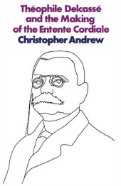 book Theophile Delcasse and Making of Entente Cordiale - Reappraisal of French Foreign Policy, 1898–1905