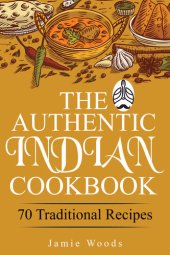 book The Authentic Indian Cookbook: 70 Traditional Indian Dishes. The Home Cook's Guide to Traditional Favorites Made Easy and Fast