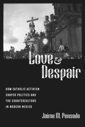 book Love and Despair: How Catholic Activism Shaped Politics and the Counterculture in Modern Mexico