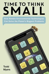 book Time to Think Small: How Nimble Environmental Technologies Can Solve the Planet's Biggest Problems