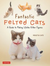 book Fantastic Felted Cats: A Guide to Making Lifelike Kitten Figures (Includes Printable Template Sheets)