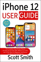 book iPhone 12 User Guide: The Complete Step By Step Manual On How To Use The 2020 iPhone 12, 12 Pro, and 12 Pro Max For Beginners And Seniors To Master Your New Device