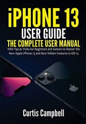 book iPhone 13 User Guide: The Complete User Manual with Tips & Tricks for Beginners and Seniors to Master the New Apple iPhone 13 and Best Hidden Features in iOS 15