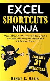 book EXCEL SHORTCUTS NINJA: These HotKeys Are The Formula to Easily Double Your Excel Productivity and Perform Your Job Functions Faster! (Excel Ninjas Book 3)