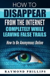 book How to Disappear From The Internet Completely While Leaving False Trails: How to Be Anonymous Online