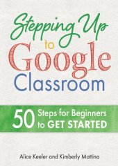 book Stepping Up to Google Classroom: 50 Steps for Beginners to Get Started