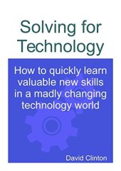 book Solving for Technology: How to quickly learn valuable new skills in a madly changing technology world