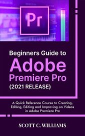 book Beginners Guide to Adobe Premiere Pro (2021 RELEASE): A Quick Reference Course to Creating, Editing, Editing and Improving on Videos in Adobe Premiere Pro