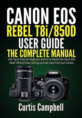 book Canon EOS Rebel T8i/850D User Guide : The Complete Manual with Tips & Tricks for Beginners and Pro to Master the Canon EOS Rebel T8i/850D Basic Settings and Get more from your Camera