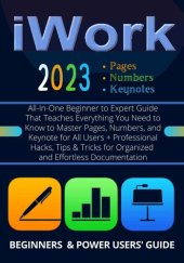 book EVERYTHING iWork : All-In-One Beginner to Expert Guide That Teaches Everything You Need to Know to Master Pages, Numbers, and Keynote for All Users + Hacks, Tips & Tricks for Organized and Effortless