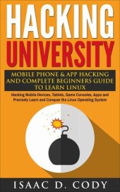 book Hacking University: Mobile Phone & App Hacking & Complete Beginners Guide to Learn Linux: Hacking Mobile Devices, Tablets, Game Consoles, Apps & Precisely ... (Hacking Freedom and Data Driven Book 5)