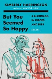 book But You Seemed So Happy: A Marriage, in Pieces and Bits