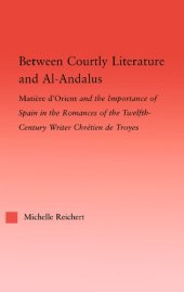 book Between Courtly Literature and Al-Andalus: "Matière d'Orient" and the Importance of Spain in the Romances of the Twelfth-Century Writer Chrétien de Troyes