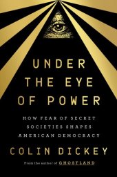 book Under the Eye of Power : How Fear of Secret Societies Shapes American Democracy