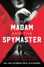 book The Madam and the Spymaster: The Secret History of the Most Famous Brothel in Wartime Berlin