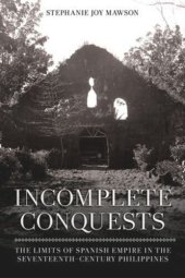 book Incomplete Conquests: The Limits of Spanish Empire in the Seventeenth-Century Philippines