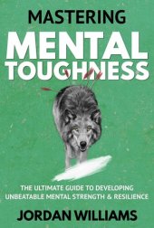 book Mastering Mental Toughness: The Ultimate Guide to Developing Unbeatable Mental Strength & Resilience