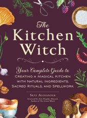 book The Kitchen Witch: Your Complete Guide to Creating a Magical Kitchen with Natural Ingredients, Sacred Rituals, and Spellwork