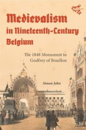 book Medievalism in Nineteenth-Century Belgium: The 1848 Monument to Godfrey of Bouillon