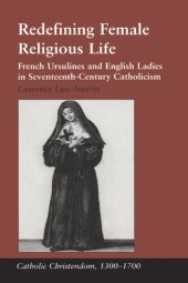 book Redefining Female Religious Life: French Ursulines and English Ladies in Seventeenth-Century Catholicism