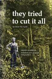 book They Tried to Cut it All: Grays Harbor—Turbulent Years of Greed and Greatness