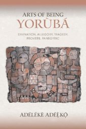 book Arts of Being Yoruba: Divination, Allegory, Tragedy, Proverb, Panegyric