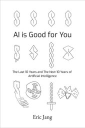 book AI is Good for You: The Last 10 Years and the Next 10 Years of Artificial Intelligence