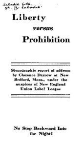 book Liberty versus prohibition: stenographic report of address by Clarence Darrow at New Bedford, Mass., under the auspices of New England Union Label League