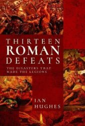 book Thirteen Roman Defeats: The Disasters That Made The Legions