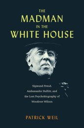 book The Madman in the White House : Sigmund Freud, Ambassador Bullitt, and the Lost Psychobiography of Woodrow Wilson