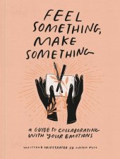 book Feel Something, Make Something : A Guide to Collaborating with Your Emotions