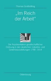 book "Im Reich der Arbeit": Die Repräsentation gesellschaftlicher Ordnung in den deutschen Industrie- und Gewerbeausstellungen 1790-1914