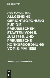 book Allgemeine Gerichtsordnung für die Preussischen Staaten vom 6. Juli 1793, und Preussische Konkursordnung vom 8. Mai 1855: Text-Ausgabe der noch gültigen Vorschriften mit Anmerkungen und Sachregister