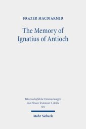 book The Memory of Ignatius of Antioch: The Martyr As a Locus of Christian Identity, Remembering and Remembered (Wissenschaftliche Untersuchungen Zum Neuen Testament, 581)