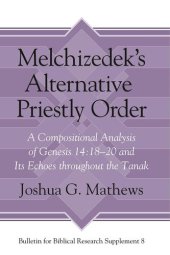 book Melchizedek's Alternative Priestly Order: A Compositional Analysis of Genesis 14:18-20 and its Echoes Throughout the Tanak (Bulletin for Biblical Research Supplement)