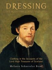 book Dressing the Scottish Court, 1543-1553: Clothing in the Accounts of the Lord High Treasurer of Scotland