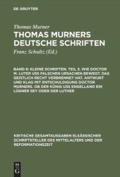 book Thomas Murners deutsche Schriften. Band 8 Kleine Schriften. Teil 3. Wie doctor M. Luter uß falschen ursachen bewegt. Das geistlich recht verbrennet hat. Antwurt und klag mit entschuldigung doctor Murners. Ob der Künig uß engelland ein lügner sey oder der 