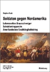book Soldaten gegen Nordamerika: Lebenswelten Braunschweiger Subsidientruppen im amerikanischen Unabhängigkeitskrieg