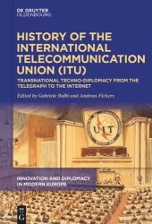 book History of the International Telecommunication Union (ITU): Transnational techno-diplomacy from the telegraph to the Internet