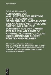 book Albrechts von Wallenstein, des Herzogs von Friedland und Mecklenburg, ungedruckte, eigenhändige vertrauliche Briefe und amtliche Schreiben aus den Jahren 1627 bis 1634 an Arnim (v. Arnimb), Aldringer, Gallas, Piccolomini und andere Fürsten und Feldher: Te