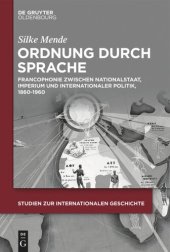 book Ordnung durch Sprache: Francophonie zwischen Nationalstaat, Imperium und internationaler Politik, 1860–1960