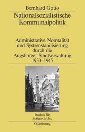 book Nationalsozialistische Kommunalpolitik: Administrative Normalität und Systemstabilisierung durch die Augsburger Stadtverwaltung 1933-1945