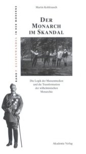 book Der Monarch im Skandal: Die Logik der Massenmedien und die Transformation der wilhelminischen Monarchie