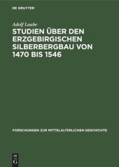 book Studien über den Erzgebirgischen Silberbergbau von 1470 bis 1546: Seine Geschichte, seine Produktionsverhältnisse, seine Bedeutung für die gesellschaftliche Veränderungen und Klassenkämpfe in Sachsen am Beginn der Übergangsepoche vom Feudalismus zur Kapit