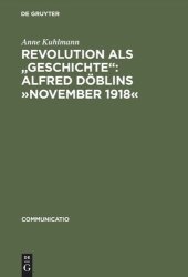 book Revolution als "Geschichte": Alfred Döblins »November 1918«: Eine programmatische Lektüre des historischen Romans