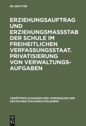 book Erziehungsauftrag und Erziehungsmaßstab der Schule im freiheitlichen Verfassungsstaat. Privatisierung von Verwaltungsaufgaben: Berichte und Diskussionen auf der Tagung der Vereinigung der Deutschen Staatsrechtslehrer in Halle/Saale vom 5. bis 8. Oktober 1