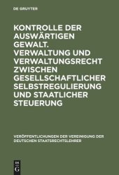 book Kontrolle der auswärtigen Gewalt. Verwaltung und Verwaltungsrecht zwischen gesellschaftlicher Selbstregulierung und staatlicher Steuerung: Berichte und Diskussionen auf der Tagung der Vereinigung der Deutschen Staatsrechtslehrer in Dresden vom 2. bis 5. O