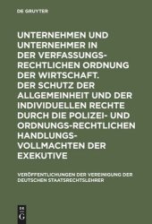 book Unternehmen und Unternehmer in der verfassungsrechtlichen Ordnung der Wirtschaft. Der Schutz der Allgemeinheit und der individuellen Rechte durch die polizei- und ordnungsrechtlichen Handlungsvollmachten der Exekutive: Berichte und Diskussionen auf der Ta