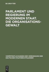 book Parlament und Regierung im modernen Staat. Die Organisationsgewalt: Berichte und Aussprache zu den Berichten in den Verhandlungen der Tagung der deutschen Staatsrechtslehrer zu Berlin am 10. und 11. Oktober 1957